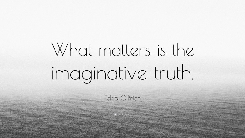 Edna O'Brien Quote: “What matters is the imaginative truth.”
