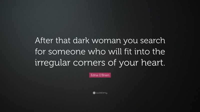 Edna O'Brien Quote: “After that dark woman you search for someone who will fit into the irregular corners of your heart.”