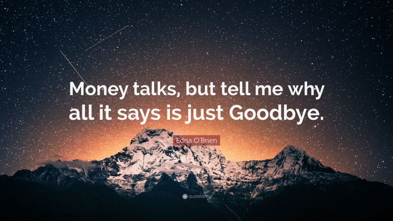 Edna O'Brien Quote: “Money talks, but tell me why all it says is just Goodbye.”