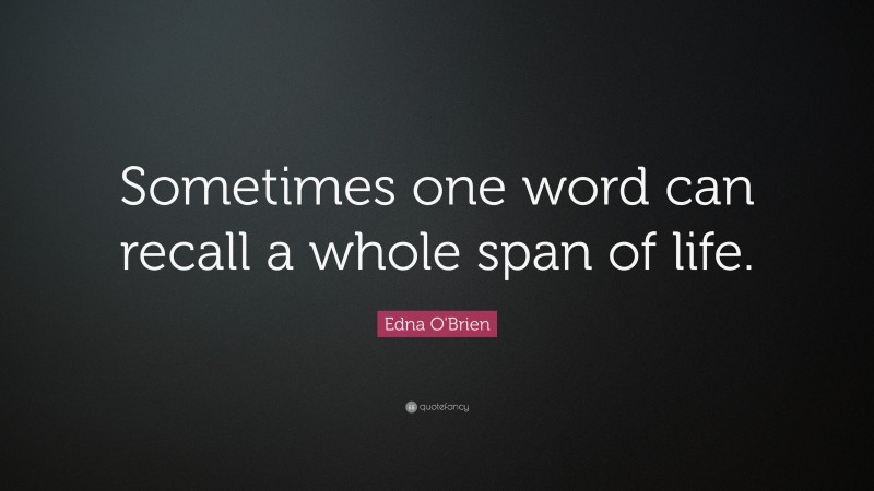 Edna O'Brien Quote: “Sometimes one word can recall a whole span of life.”