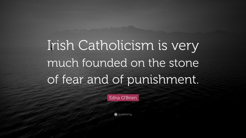 Edna O'Brien Quote: “Irish Catholicism is very much founded on the stone of fear and of punishment.”