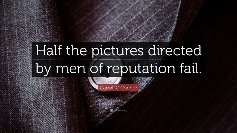 Carroll O'Connor Quote: “Half the pictures directed by men of reputation fail.”