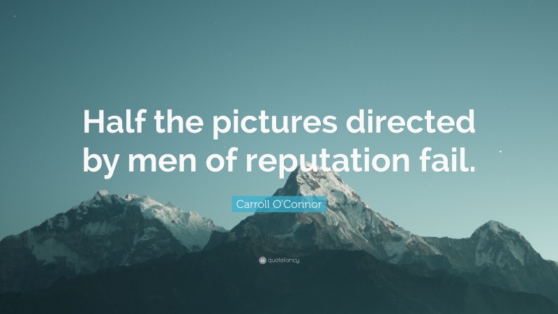 Carroll O'Connor Quote: “Half the pictures directed by men of reputation fail.”
