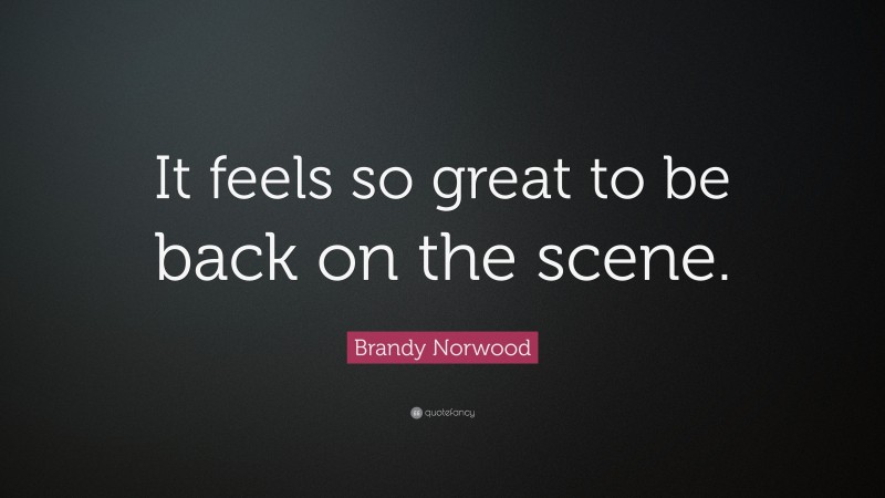 Brandy Norwood Quote: “It feels so great to be back on the scene.”