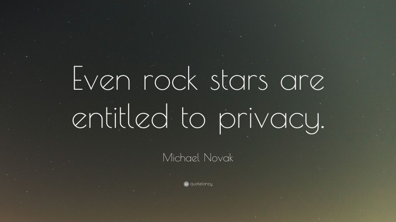 Michael Novak Quote: “Even rock stars are entitled to privacy.”