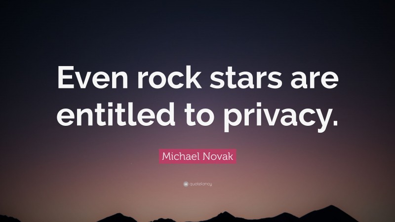 Michael Novak Quote: “Even rock stars are entitled to privacy.”