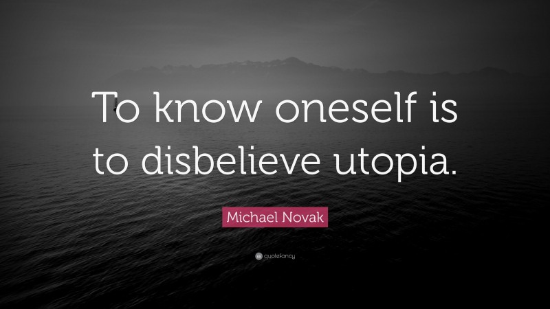 Michael Novak Quote: “To know oneself is to disbelieve utopia.”