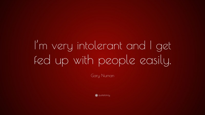 Gary Numan Quote: “I’m very intolerant and I get fed up with people easily.”