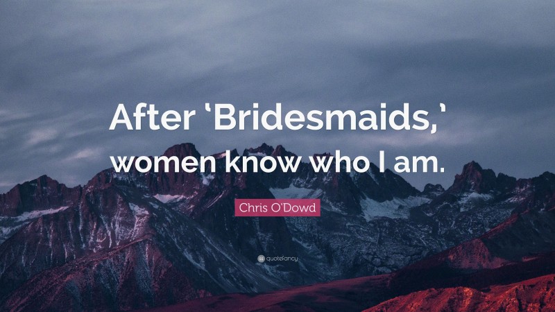 Chris O'Dowd Quote: “After ‘Bridesmaids,’ women know who I am.”