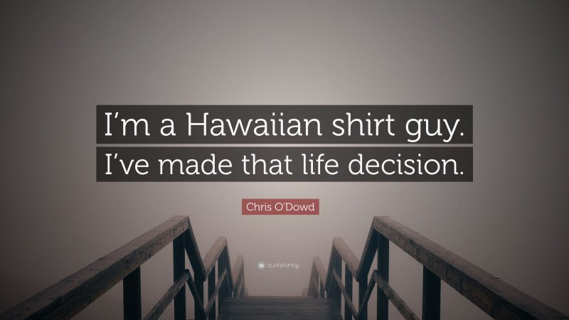 Chris O'Dowd Quote: “I’m a Hawaiian shirt guy. I’ve made that life decision.”