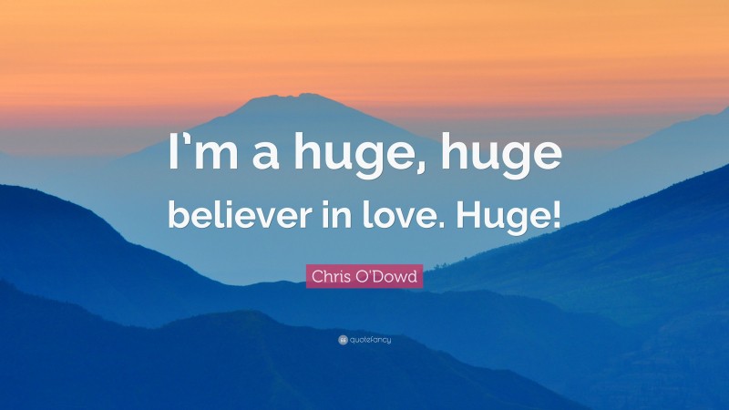 Chris O'Dowd Quote: “I’m a huge, huge believer in love. Huge!”