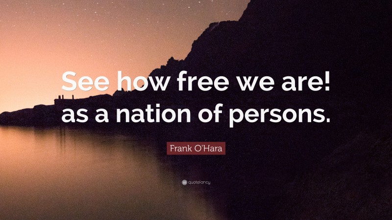 Frank O'Hara Quote: “See how free we are! as a nation of persons.”