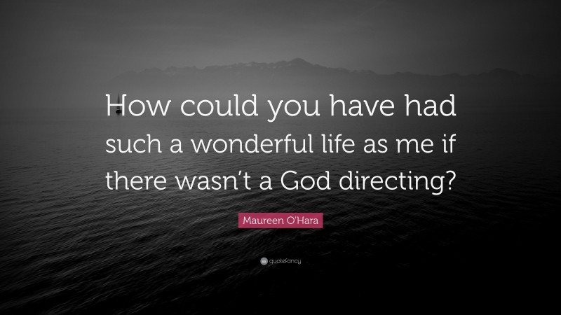 Maureen O'Hara Quote: “How could you have had such a wonderful life as me if there wasn’t a God directing?”