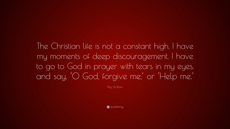 Billy Graham Quote: “The Christian life is not a constant high. I have ...