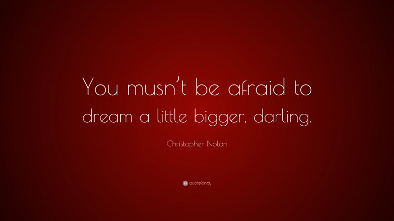 Christopher Nolan Quote: “You musn’t be afraid to dream a little bigger, darling.”
