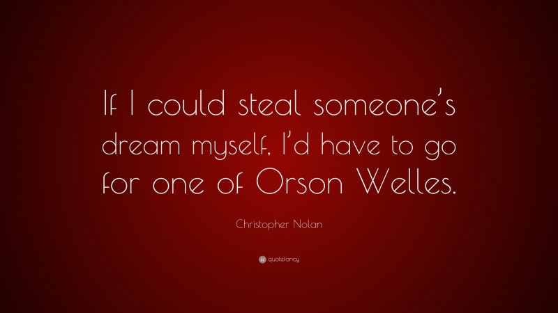Christopher Nolan Quote: “If I could steal someone’s dream myself, I’d have to go for one of Orson Welles.”