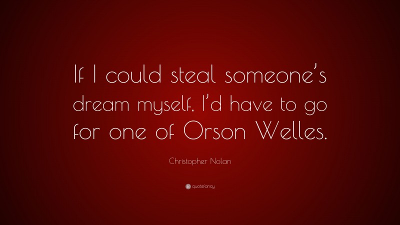 Christopher Nolan Quote: “If I could steal someone’s dream myself, I’d have to go for one of Orson Welles.”