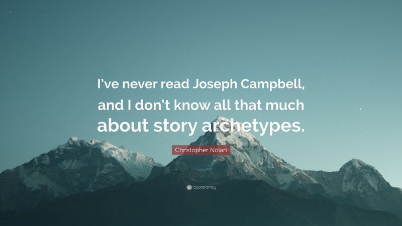 Christopher Nolan Quote: “I’ve never read Joseph Campbell, and I don’t know all that much about story archetypes.”