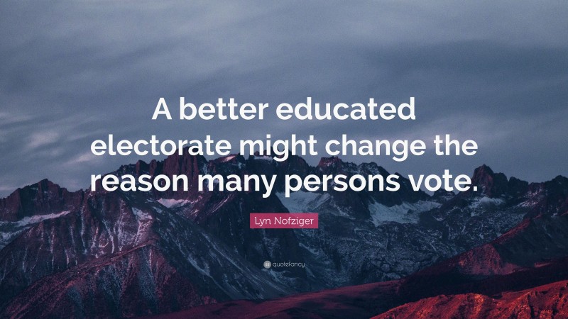 Lyn Nofziger Quote: “A better educated electorate might change the reason many persons vote.”