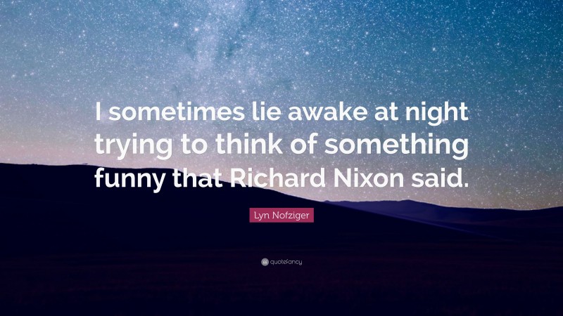 Lyn Nofziger Quote: “I sometimes lie awake at night trying to think of something funny that Richard Nixon said.”