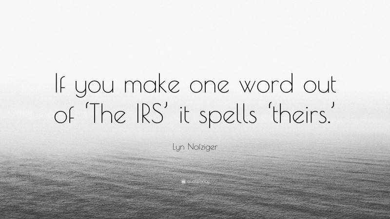 Lyn Nofziger Quote: “If you make one word out of ‘The IRS’ it spells ‘theirs.’”