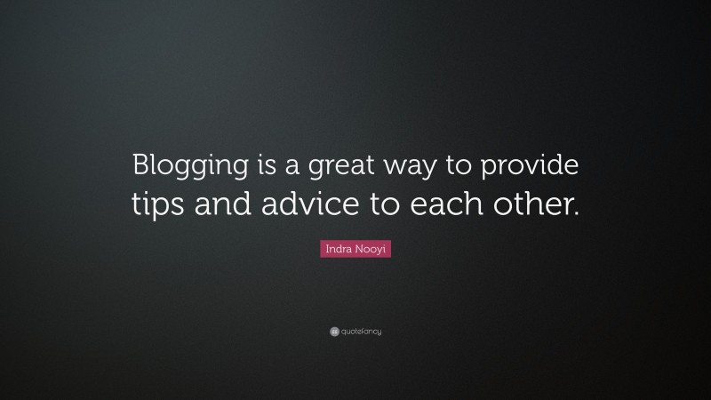 Indra Nooyi Quote: “Blogging is a great way to provide tips and advice to each other.”