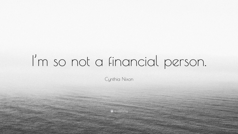 Cynthia Nixon Quote: “I’m so not a financial person.”