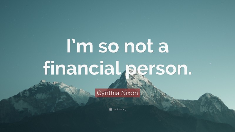 Cynthia Nixon Quote: “I’m so not a financial person.”