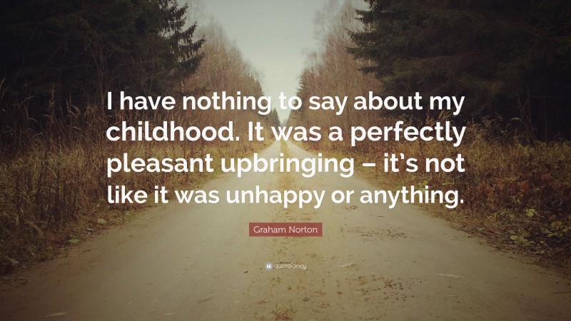 Graham Norton Quote: “I have nothing to say about my childhood. It was a perfectly pleasant upbringing – it’s not like it was unhappy or anything.”