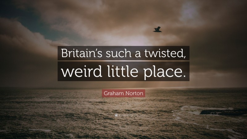 Graham Norton Quote: “Britain’s such a twisted, weird little place.”