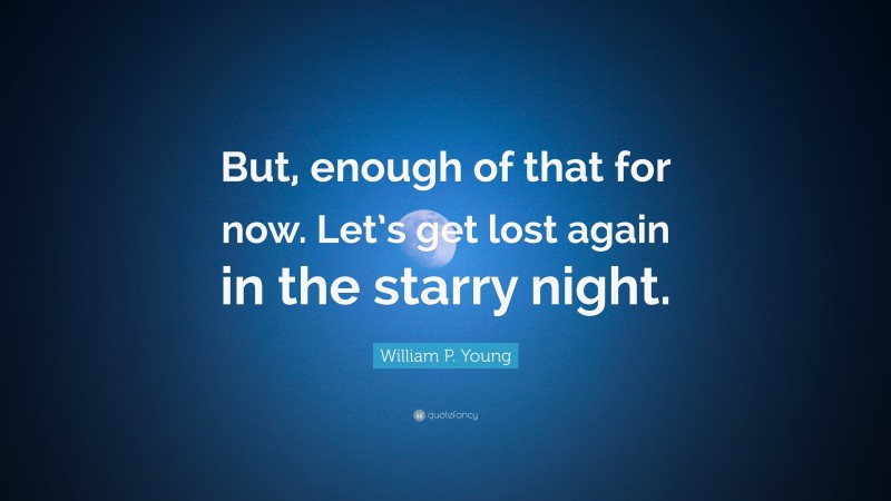 William P. Young Quote: “But, enough of that for now. Let’s get lost again in the starry night.”