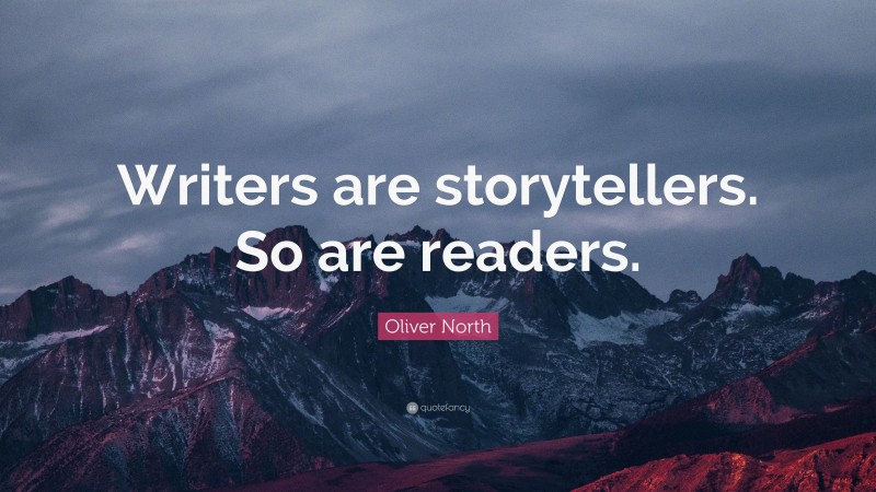Oliver North Quote: “Writers are storytellers. So are readers.”