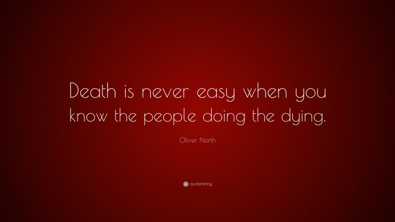 Oliver North Quote: “Death is never easy when you know the people doing the dying.”