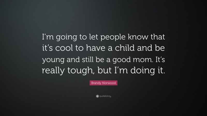 Brandy Norwood Quote: “I’m going to let people know that it’s cool to have a child and be young and still be a good mom. It’s really tough, but I’m doing it.”