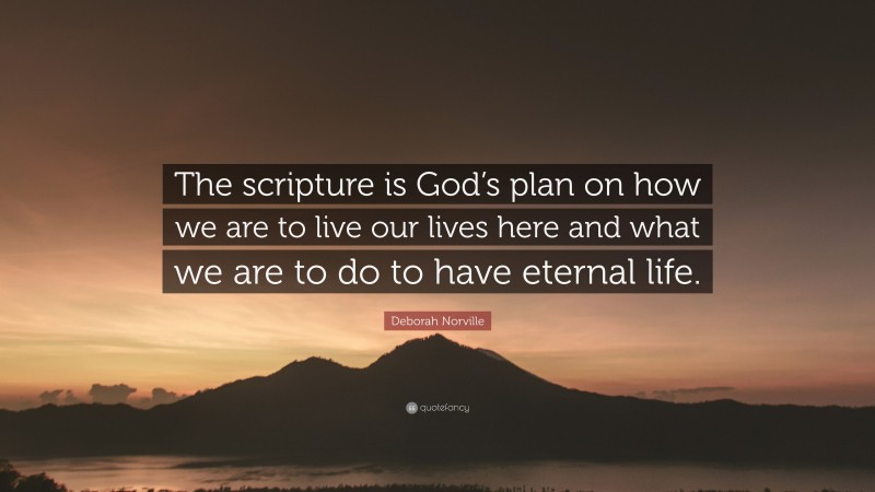 Deborah Norville Quote: “The scripture is God’s plan on how we are to live our lives here and what we are to do to have eternal life.”