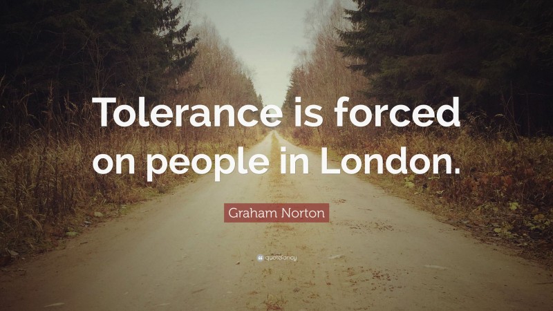 Graham Norton Quote: “Tolerance is forced on people in London.”
