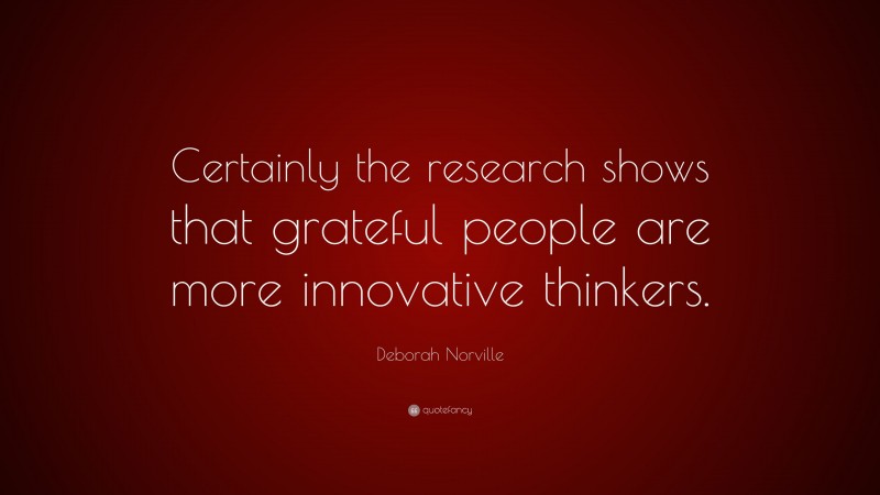 Deborah Norville Quote: “Certainly the research shows that grateful people are more innovative thinkers.”
