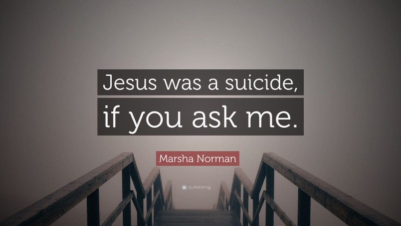 Marsha Norman Quote: “Jesus was a suicide, if you ask me.”