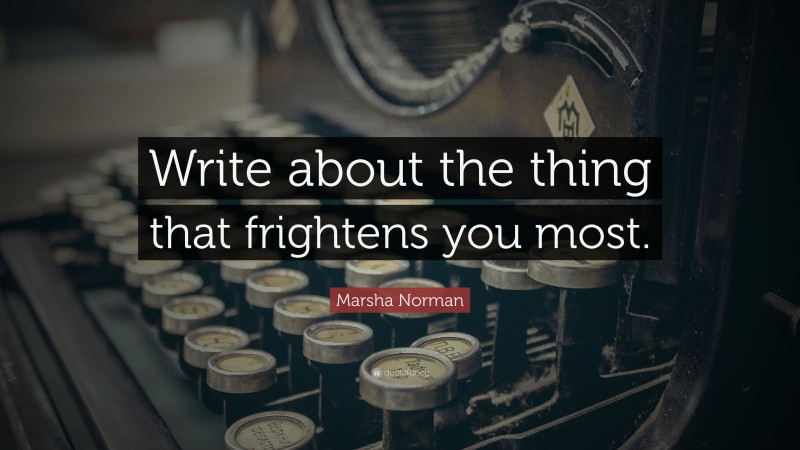 Marsha Norman Quote: “Write about the thing that frightens you most.”