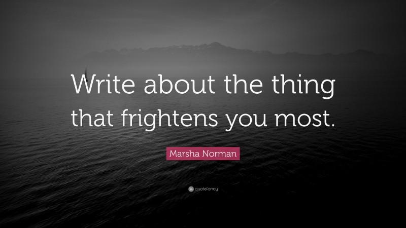 Marsha Norman Quote: “Write about the thing that frightens you most.”
