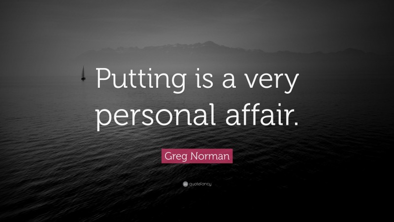 Greg Norman Quote: “Putting is a very personal affair.”