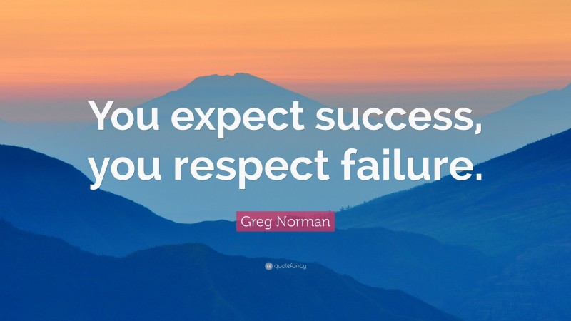 Greg Norman Quote: “You expect success, you respect failure.”