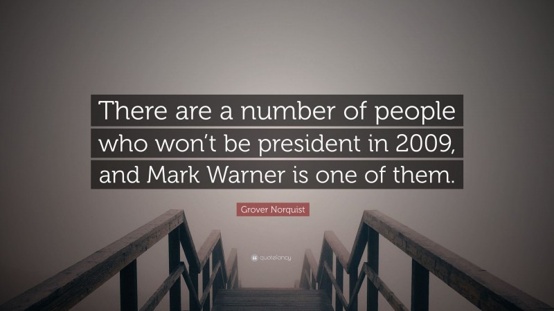 Grover Norquist Quote: “There are a number of people who won’t be president in 2009, and Mark Warner is one of them.”