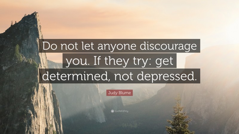 Judy Blume Quote: “Do not let anyone discourage you. If they try: get determined, not depressed.”