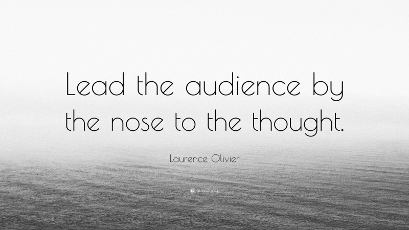 Laurence Olivier Quote: “Lead the audience by the nose to the thought.”