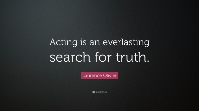 Laurence Olivier Quote: “Acting is an everlasting search for truth.”