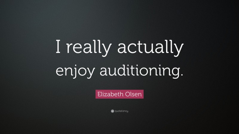 Elizabeth Olsen Quote: “I really actually enjoy auditioning.”