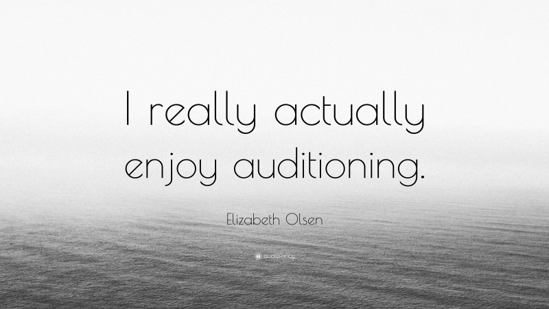 Elizabeth Olsen Quote: “I really actually enjoy auditioning.”
