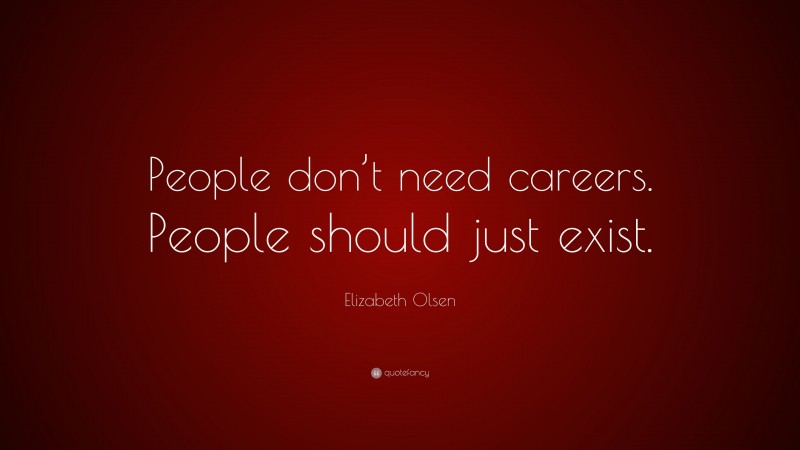 Elizabeth Olsen Quote: “People don’t need careers. People should just exist.”
