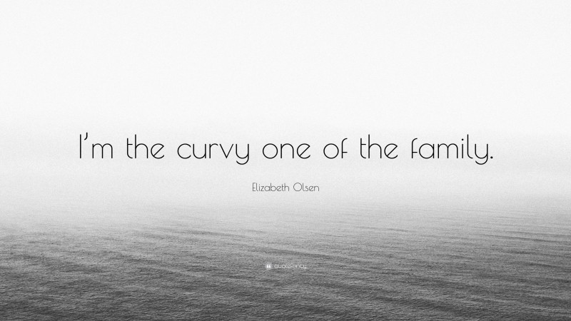 Elizabeth Olsen Quote: “I’m the curvy one of the family.”